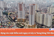 Bộ Xây dựng vào cuộc kiểm soát nguy cơ xảy ra ‘bong bóng’ bất động sản
